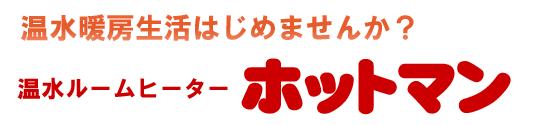 温水暖房生活はじめませんか？温水ルームヒーターホットマン