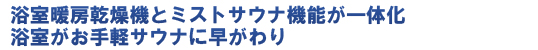 浴室暖房乾燥機とミストサウナ機能が一体化。浴室がお手軽サウナに早がわり