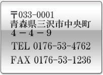 〒033-0001青森県三沢市中央町4-4-9TEL/0176-53-4762・FAX/0176-53-1236